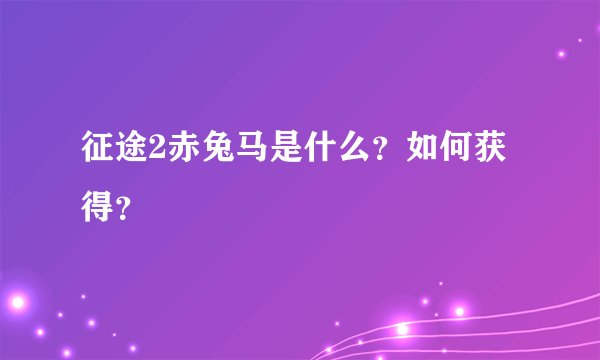 征途2赤兔马是什么？如何获得？