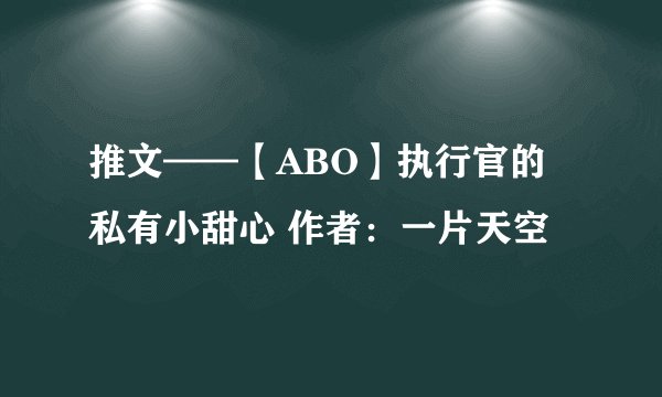 推文——【ABO】执行官的私有小甜心 作者：一片天空
