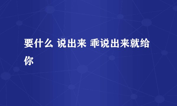 要什么 说出来 乖说出来就给你