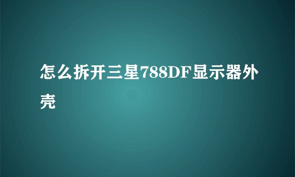 怎么拆开三星788DF显示器外壳