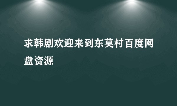 求韩剧欢迎来到东莫村百度网盘资源