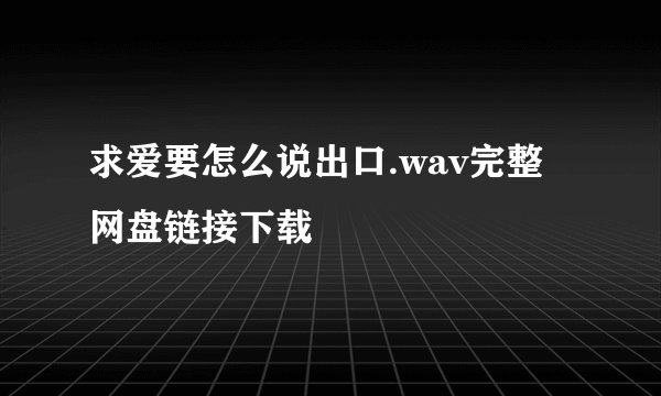 求爱要怎么说出口.wav完整网盘链接下载