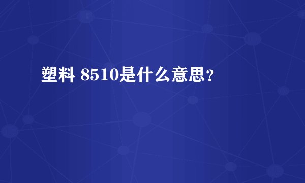 塑料 8510是什么意思？