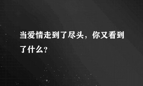 当爱情走到了尽头，你又看到了什么？