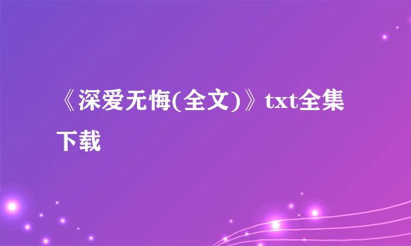 《深爱无悔(全文)》txt全集下载