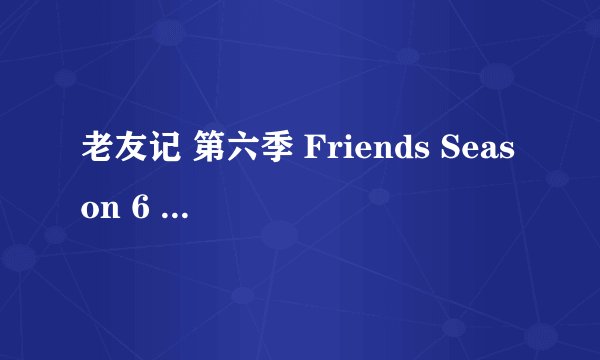 老友记 第六季 Friends Season 6 (1999)全集未删减高清版免费下载
