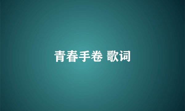 青春手卷 歌词