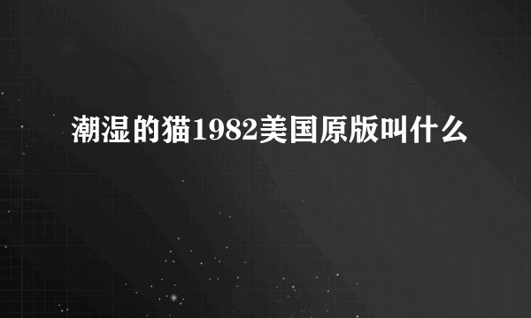 潮湿的猫1982美国原版叫什么