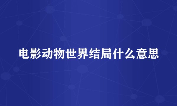电影动物世界结局什么意思