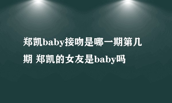 郑凯baby接吻是哪一期第几期 郑凯的女友是baby吗