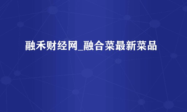 融禾财经网_融合菜最新菜品