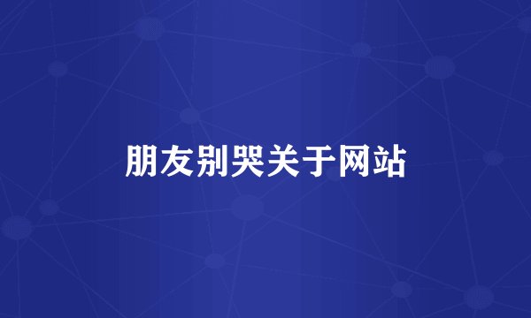 朋友别哭关于网站