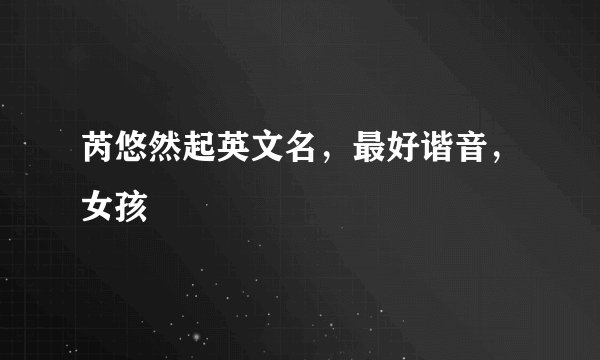芮悠然起英文名，最好谐音，女孩
