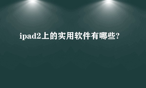 ipad2上的实用软件有哪些?