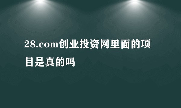 28.com创业投资网里面的项目是真的吗