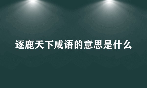 逐鹿天下成语的意思是什么