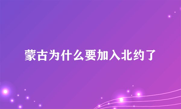 蒙古为什么要加入北约了