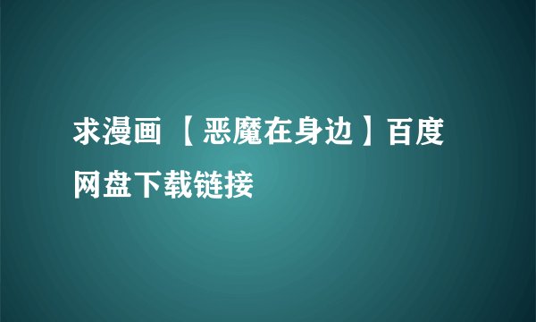 求漫画 【恶魔在身边】百度网盘下载链接