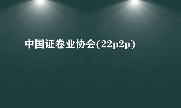 中国证卷业协会(22p2p)