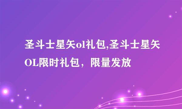 圣斗士星矢ol礼包,圣斗士星矢OL限时礼包,限量发放