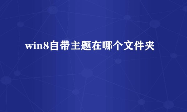win8自带主题在哪个文件夹