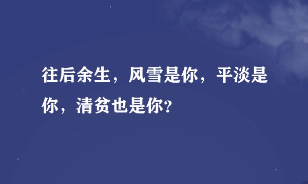往后余生，风雪是你，平淡是你，清贫也是你？