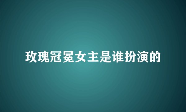 玫瑰冠冕女主是谁扮演的