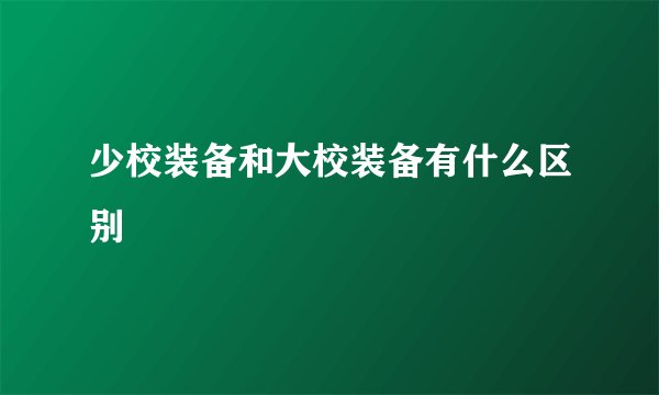 少校装备和大校装备有什么区别