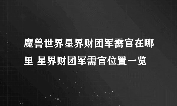 魔兽世界星界财团军需官在哪里 星界财团军需官位置一览