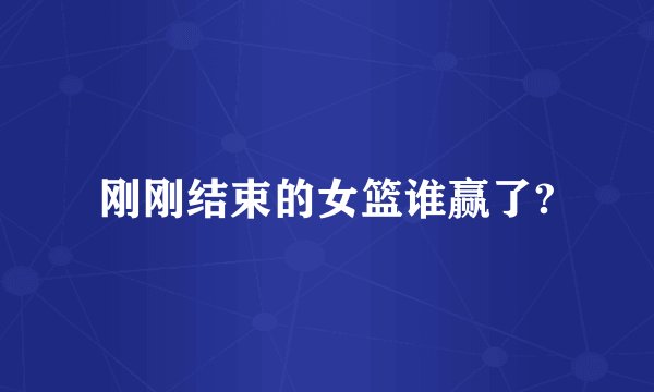 刚刚结束的女篮谁赢了?