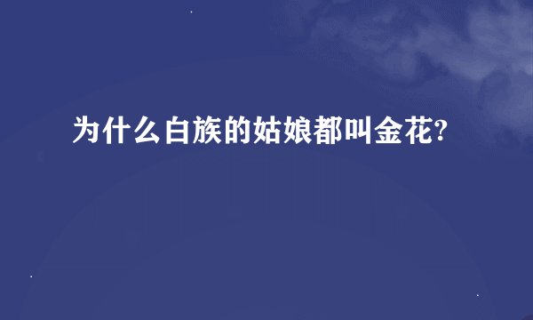 为什么白族的姑娘都叫金花?