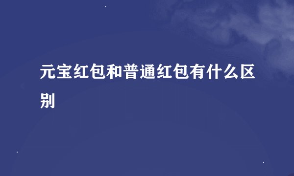 元宝红包和普通红包有什么区别