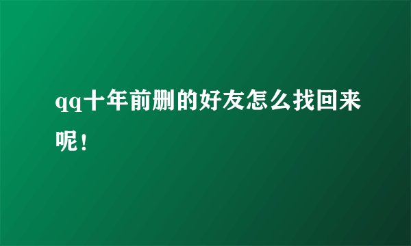 qq十年前删的好友怎么找回来呢！