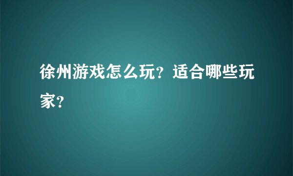 徐州游戏怎么玩？适合哪些玩家？