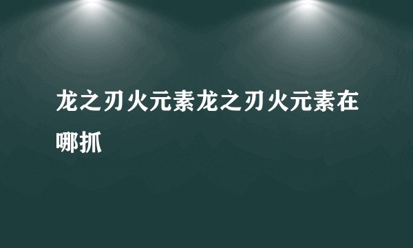 龙之刃火元素龙之刃火元素在哪抓