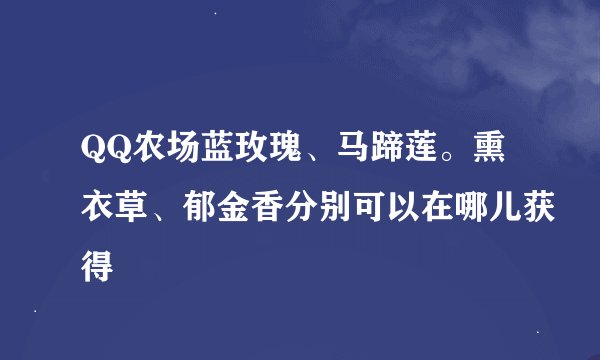QQ农场蓝玫瑰、马蹄莲。熏衣草、郁金香分别可以在哪儿获得