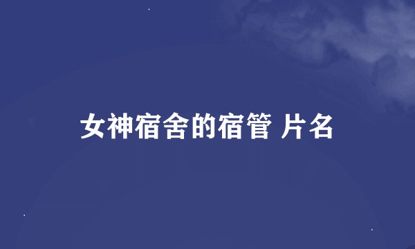 女神宿舍的宿管 片名