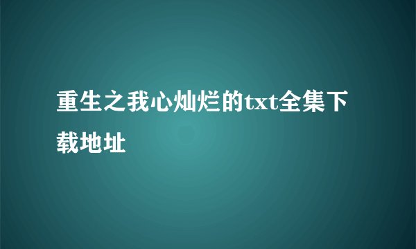 重生之我心灿烂的txt全集下载地址