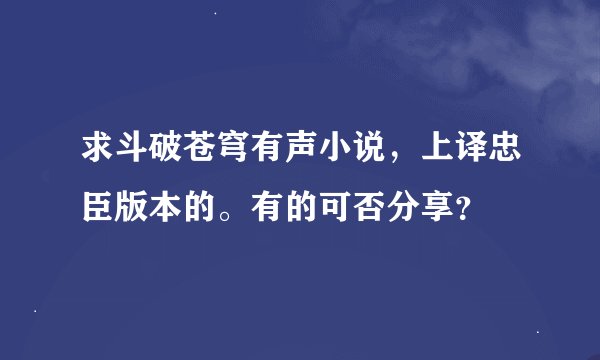 求斗破苍穹有声小说,上译忠臣版本的。有的可否分享?