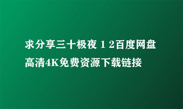 求分享三十极夜 1 2百度网盘高清4K免费资源下载链接
