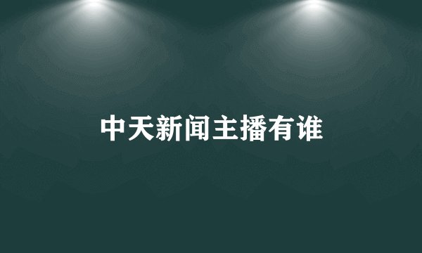 中天新闻主播有谁