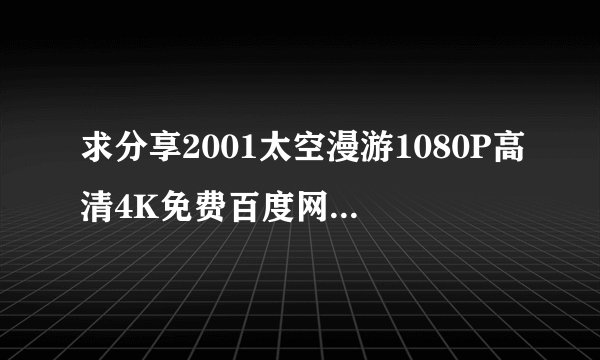求分享2001太空漫游1080P高清4K免费百度网盘资源下载