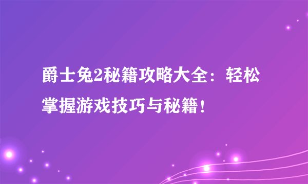 爵士兔2秘籍攻略大全：轻松掌握游戏技巧与秘籍！