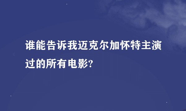 谁能告诉我迈克尔加怀特主演过的所有电影?
