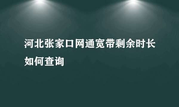 河北张家口网通宽带剩余时长如何查询
