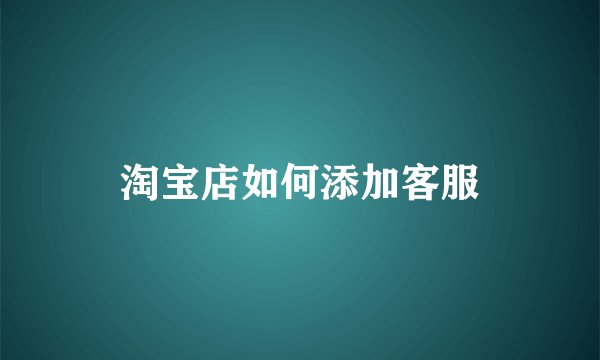 淘宝店如何添加客服