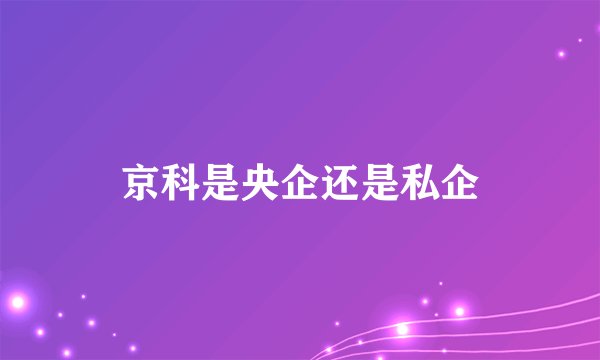 京科是央企还是私企