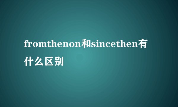 fromthenon和sincethen有什么区别