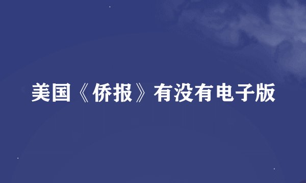 美国《侨报》有没有电子版