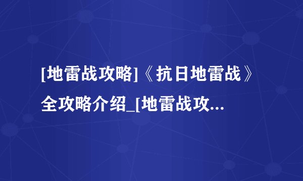 [地雷战攻略]《抗日地雷战》全攻略介绍_[地雷战攻略]《抗日地雷战》全攻略是什么